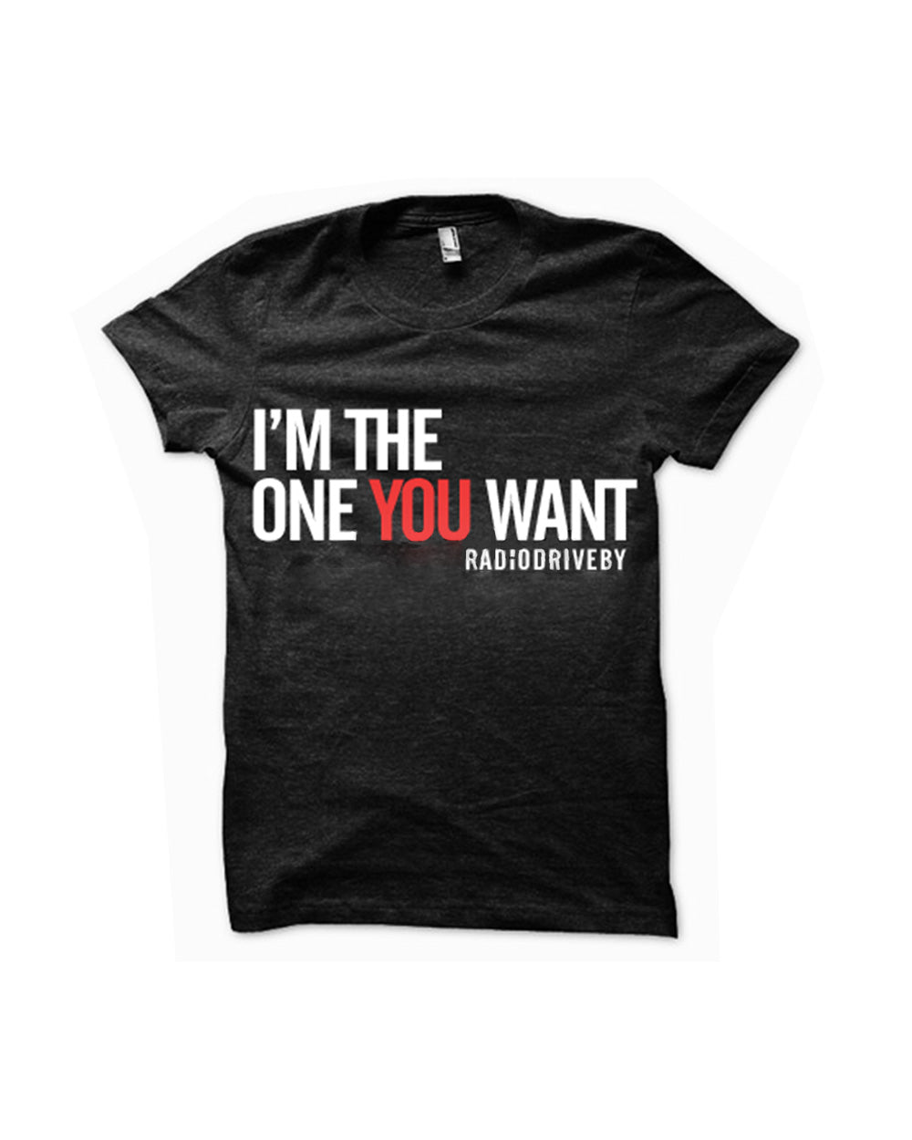 RADIO DRIVE BY: I’M THE ONE YOU WANT STATEMENT SHIRT